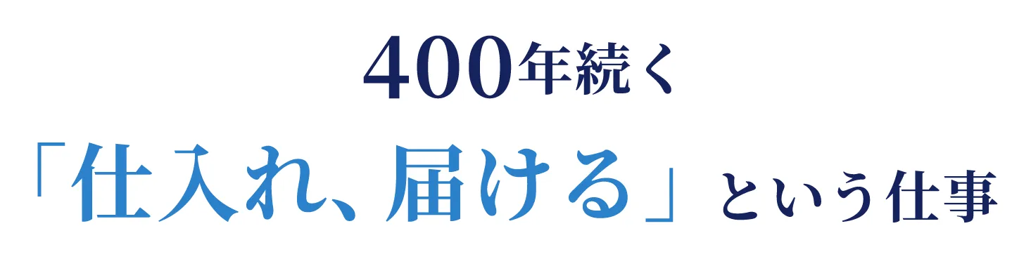 400年続く「仕入れ、届ける」という仕事